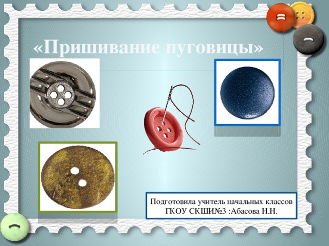 «Пришивание пуговицы» Подготовила учитель начальных классов ГКОУ СКШИ№3 :Абасова Н.Н. 