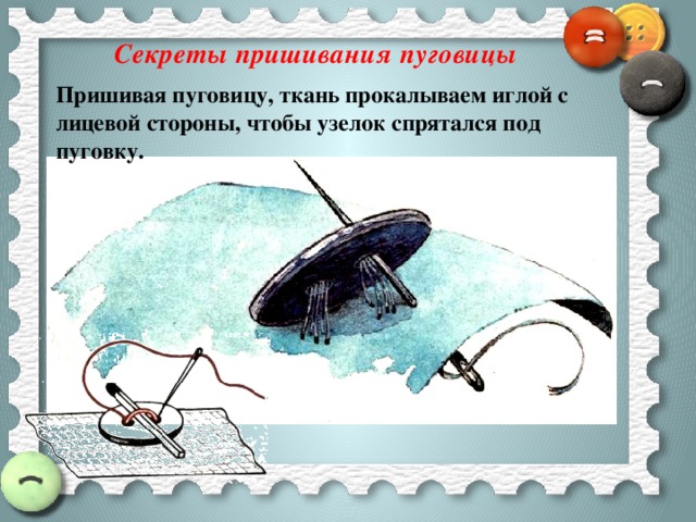 Секреты пришивания пуговицы Пришивая пуговицу, ткань прокалываем иглой с лицевой стороны, чтобы узелок спрятался под пуговку. 