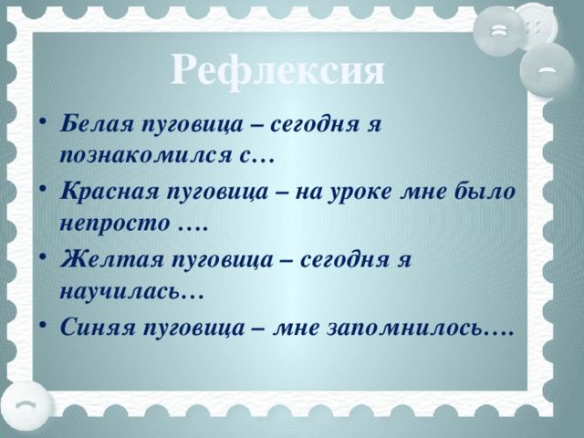 Рефлексия Белая пуговица – сегодня я познакомился с… Красная пуговица – на уроке мне было непросто …. Желтая пуговица – сегодня я научилась… Синяя пуговица – мне запомнилось…. 