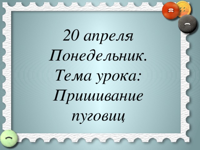 20 апреля Понедельник. Тема урока: Пришивание пуговиц 