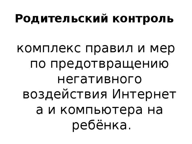 Родительский контроль   комплекс правил и мер по предотвращению негативного воздействия Интернета и компьютера на  ребёнка. 