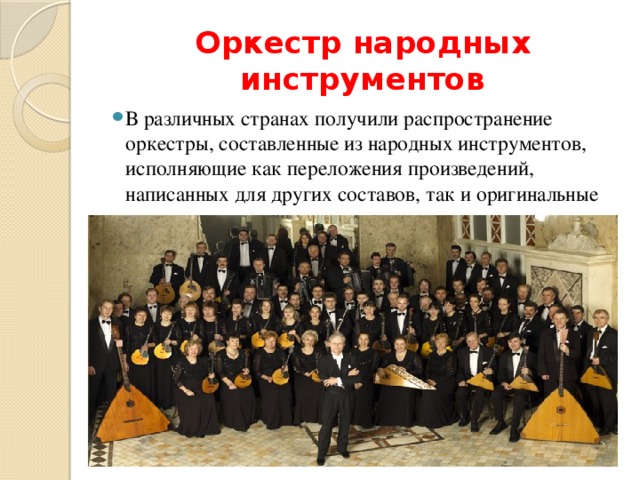 Оркестр народных инструментов В различных странах получили распространение оркестры, составленные из народных инструментов, исполняющие как переложения произведений, написанных для других составов, так и оригинальные сочинения. 