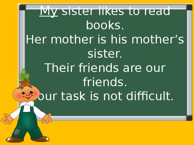 My sister likes to read books.  Her mother is his mother’s sister.  Their friends are our friends.  Your task is not difficult. 