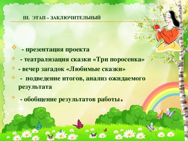          III.  Этап – заключительный                              - презентация проекта   - театрализация сказки «Три поросенка» - вечер загадок «Любимые сказки»   -  подведение итогов, анализ ожидаемого результата   - обобщение результатов работы . 