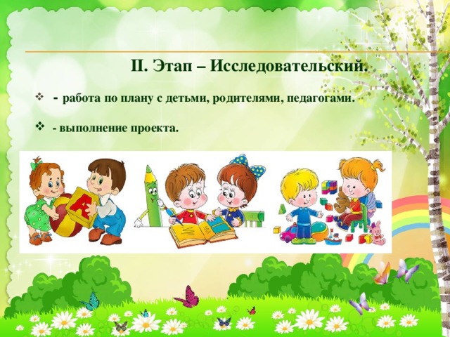                       II. Этап – Исследовательский.          - работа по плану с детьми, родителями, педагогами.     - выполнение проекта. 