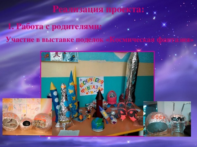  Реализация проекта:     1. Работа с родителями:     Участие в выставке поделок «Космическая фантазия» 