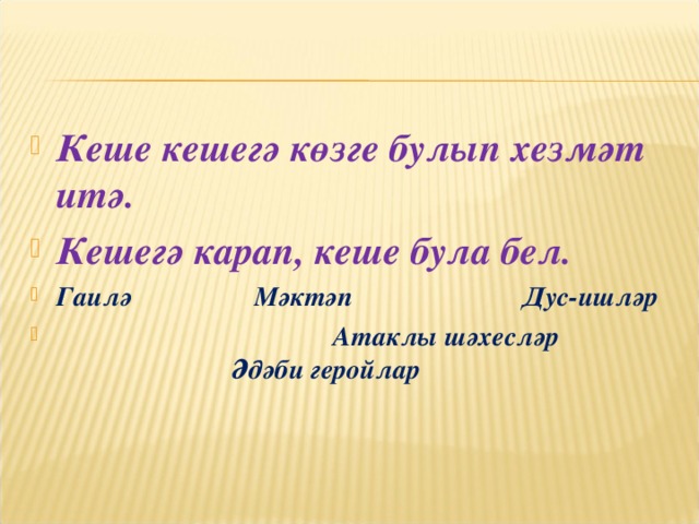 Кеше кешегә көзге булып хезмәт итә. Кешегә карап, кеше була бел. Гаилә Мәктәп Дус-ишләр  Атаклы шәхесләр Әдәби геройлар  