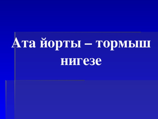 Ата йорты – тормыш нигезе 