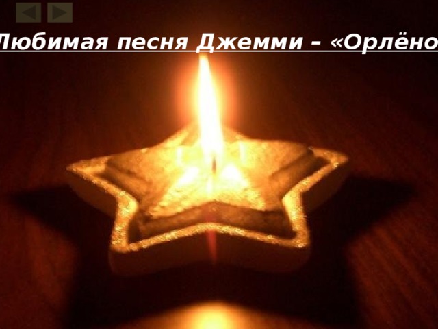Любимая песня Джемми – «Орлёнок». Время в своём стремительном беге не в силах стереть из памяти людей события, которые произошли много лет назад. Подвиги бывают разными, но все они совершаются ради других, во имя торжества жизни над смертью. И чтобы совершить подвиг, не обязательно прожить долгую жизнь. 