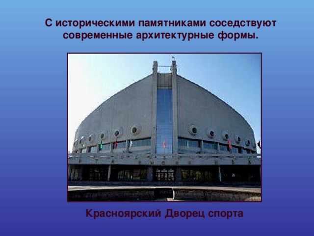 С историческими памятниками соседствуют современные архитектурные формы. Красноярский Дворец спорта 