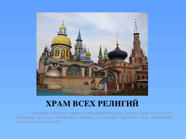 ХРАМ ВСЕХ РЕЛИГИЙ  Однозначно привлекает внимание возведенный Ильдаром Хановым Храм всех религий. Сооружение не несет религиозного значения, но достойно пополнило ряды современных архитектурных конструкций. 