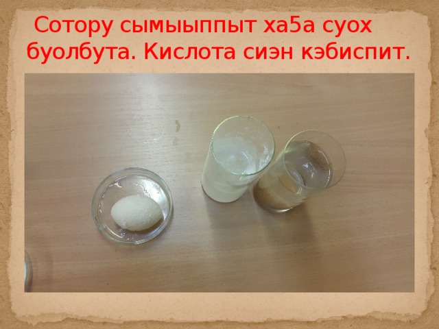  Сотору сымыыппыт ха5а суох буолбута. Кислота сиэн кэбиспит. 