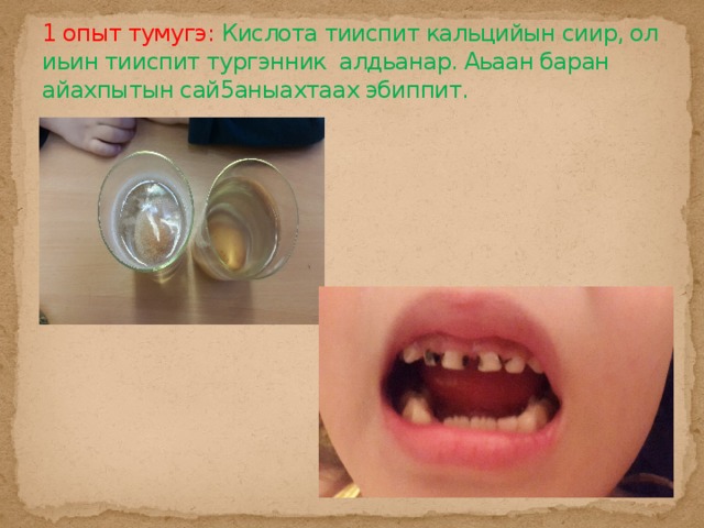 1 опыт тумугэ: Кислота тииспит кальцийын сиир, ол иьин тииспит тургэнник алдьанар. Аьаан баран айахпытын сай5аныахтаах эбиппит. 
