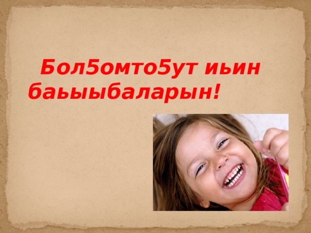  Бол5омто5ут иьин баьыыбаларын! 