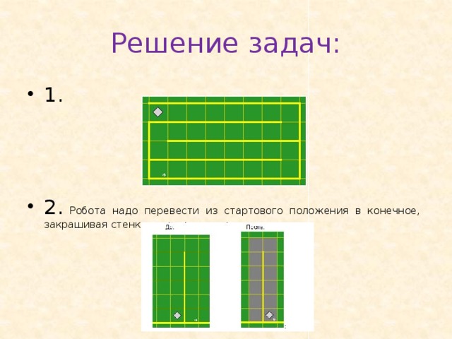 Решение задач: 1. 2. Робота  надо  перевести  из  стартового  положения  в  конечное, закрашивая стенки 