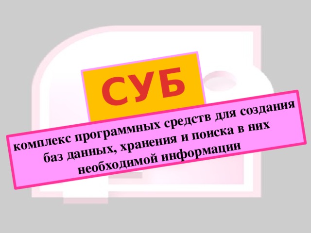 СУБД комплекс программных средств для создания баз данных, хранения и поиска в них необходимой информации 