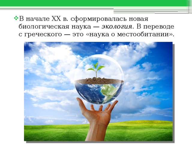 В начале XX в. сформировалась новая биологическая наука —  экология . В переводе с греческого — это «наука о местообитании».   