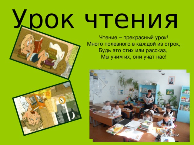 Урок чтения Чтение – прекрасный урок! Много полезного в каждой из строк, Будь это стих или рассказ, Мы учим их, они учат нас! 
