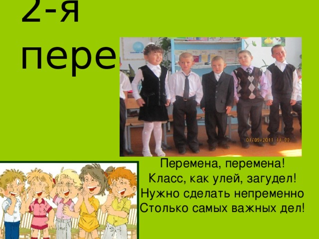 2-я переменка Перемена, перемена! Класс, как улей, загудел! Нужно сделать непременно Столько самых важных дел! 