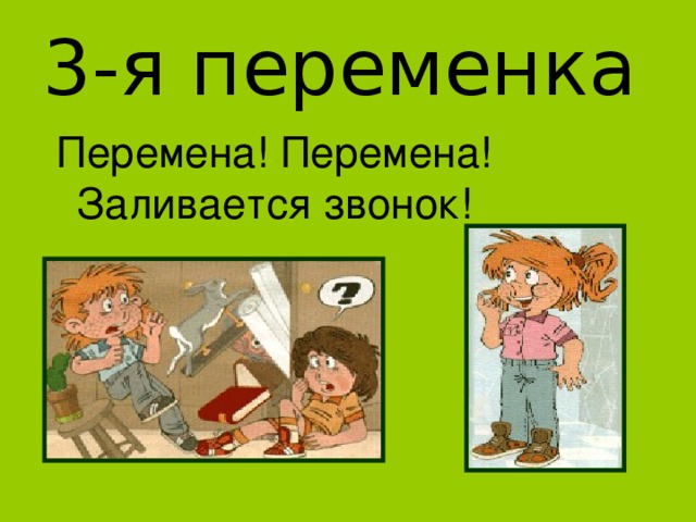 3-я переменка Перемена! Перемена! Заливается звонок! 