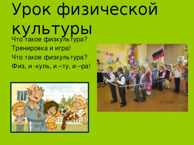 Урок физической культуры Что такое физкультура? Тренировка и игра! Что такое физкультура? Физ, и -куль, и –ту, и –ра! 