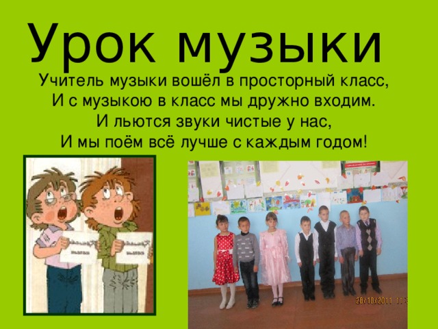 Урок музыки Учитель музыки вошёл в просторный класс, И с музыкою в класс мы дружно входим. И льются звуки чистые у нас, И мы поём всё лучше с каждым годом! 