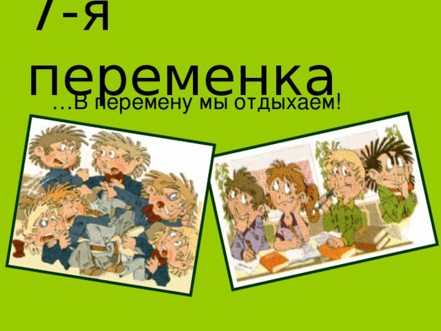 7-я переменка … В перемену мы отдыхаем! 