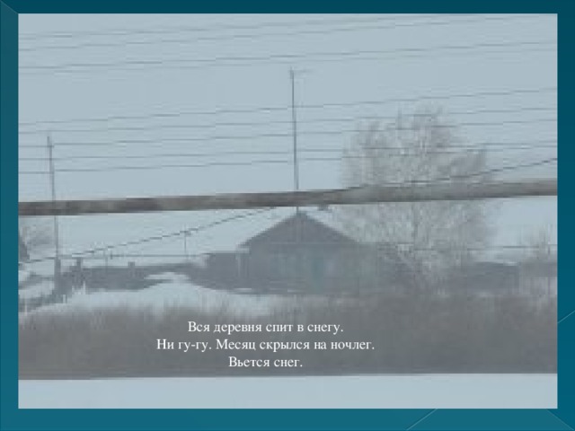 Вся деревня спит в снегу. Ни гу-гу. Месяц скрылся на ночлег. Вьется снег. 