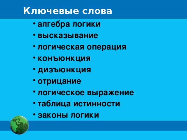 Ключевые слова  алгебра логики  высказывание  логическая операция  конъюнкция  дизъюнкция  отрицание  логическое выражение  таблица истинности  законы логики 
