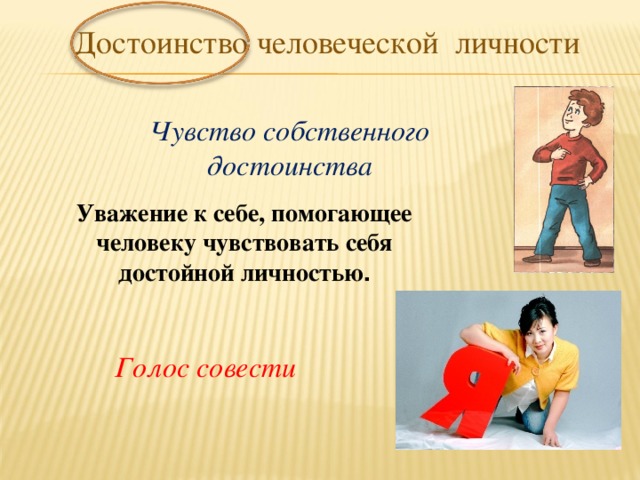 Достоинство человеческой личности Чувство собственного достоинства Уважение к себе, помогающее человеку чувствовать себя достойной личностью . Голос совести