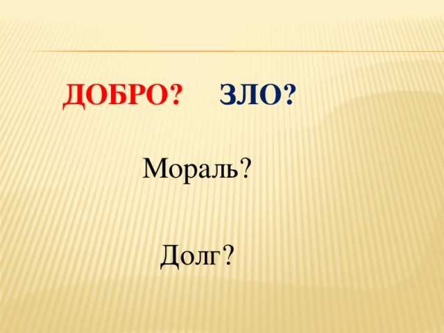 ДОБРО? ЗЛО? Мораль? Долг?