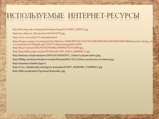 http://bm.img.com.ua/img/prikol/images/large/2/3/149932_260975.jpg http://my-shop.ru/_files/product/2/64/634776.jpg http://www.sozvezdie131.ru/kopilka.html http://images.yandex.ru/yandsearch?p=58&text=%D0%BF%D1%83%D1%88%D0%BA%D0%B8%D0%BD&noreask=1&img_url=www.museum.ru%2FimgB.asp%3F41711&rpt=simage&lr=10704 http://img15.nnm.ru/f/b/c/9/3/82594268a33b89b627fa7f1a889.jpg http://img-fotki.yandex.ru/get/2914/destirh.76/0_2d244_a8ebf690_L.jpg http://demotes.ru/uploads/posts/2010-03/1269363975_1darite-lyudyam-dobro.jpeg http://900igr.net/datas/obschestvoznanie/Otsenka/0012-012-Zolotoe-pravilo-nravstvennosti.jpg http://nsportal.ru/audio?page=2 http://www.vabanksochi.ru/images/watermarked/33647_04280300_1310998811.jpg http://af0n.ru/uploads/u7/generaal-Karbyshev.jpg