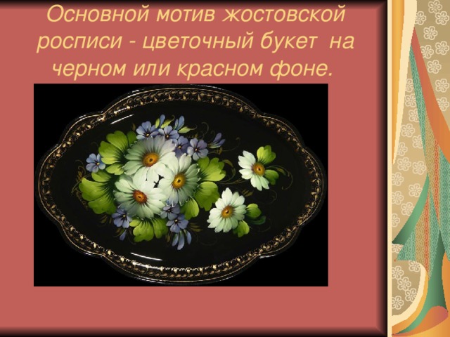 Основной мотив жостовской росписи - цветочный букет на черном или красном фоне.  
