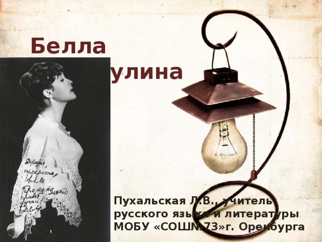 Белла Ахмадулина Пухальская Л.В., учитель русского языка и литературы МОБУ «СОШ№73»г. Оренбурга 