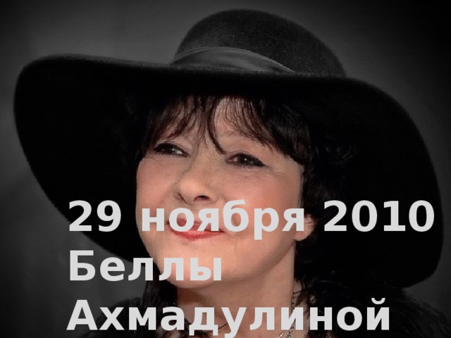 Привыкла вскоре добрая семья, что так, друг друга не опровергая, два пустяка природы - он и я – живут тихонько, песенки слагая. «Тоска по Лермонтову» 29 ноября 2010 Беллы Ахмадулиной не стало… 