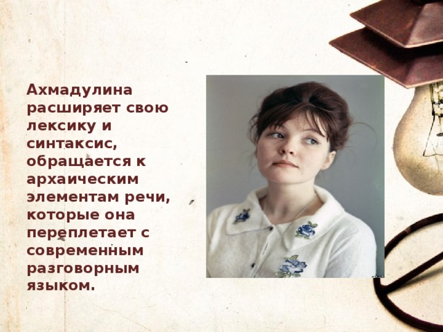 Ахмадулина расширяет свою лексику и синтаксис, обращается к архаическим элементам речи, которые она переплетает с современным разговорным языком.  