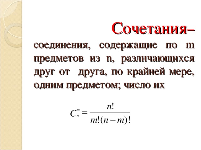  Сочетания –  соединения, содержащие по m предметов из n , различающихся друг от друга, по крайней мере, одним предметом; число их 
