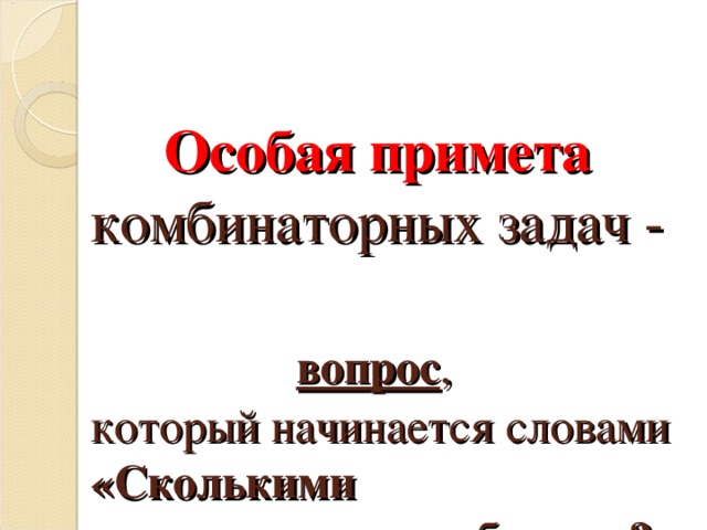   Особая примета  комбинаторных задач -   вопрос ,  который начинается словами  «Сколькими  способами…?»   