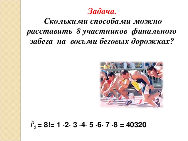 Задача.  Сколькими способами можно расставить 8 участников финального забега на восьми беговых дорожках?  = 8!= 1 ∙2∙ 3 ∙4∙ 5 ∙6∙ 7 ∙8 = 40320 