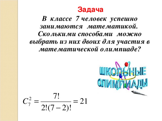 Задача В классе 7 человек успешно занимаются математикой. Сколькими способами можно выбрать из них двоих для участия в математической олимпиаде? 