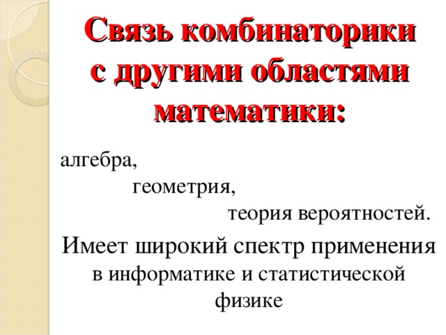 Связь комбинаторики  с другими областями математики:      Имеет широкий спектр применения в информатике и статистической физике алгебра,  геометрия,  теория вероятностей. 
