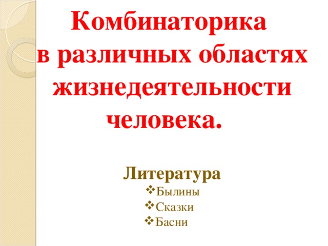 Комбинаторика в различных областях жизнедеятельности человека. Литература Былины Сказки _ Басни __ 