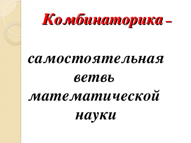Комбинаторика –  самостоятельная ветвь математической науки 