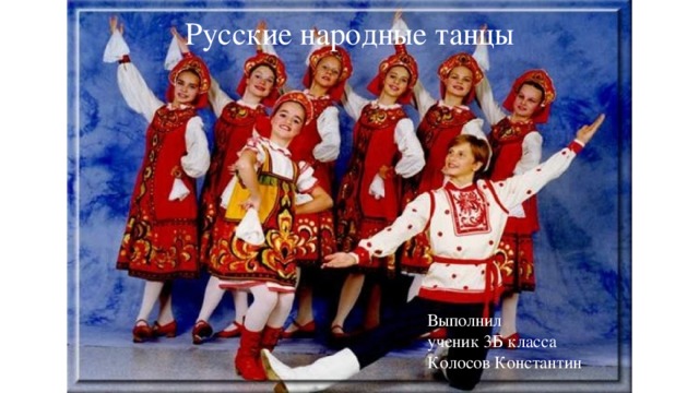 Русские народные танцы Выполнил ученик 3Б класса Колосов Константин  