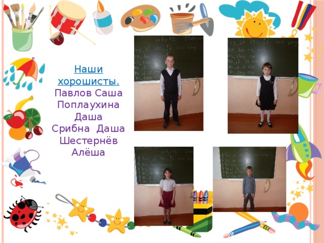 Наши хорошисты. Павлов Саша Поплаухина Даша Срибна Даша Шестернёв Алёша 