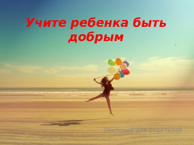 Учите ребенка быть добрым Лекторий для родителей