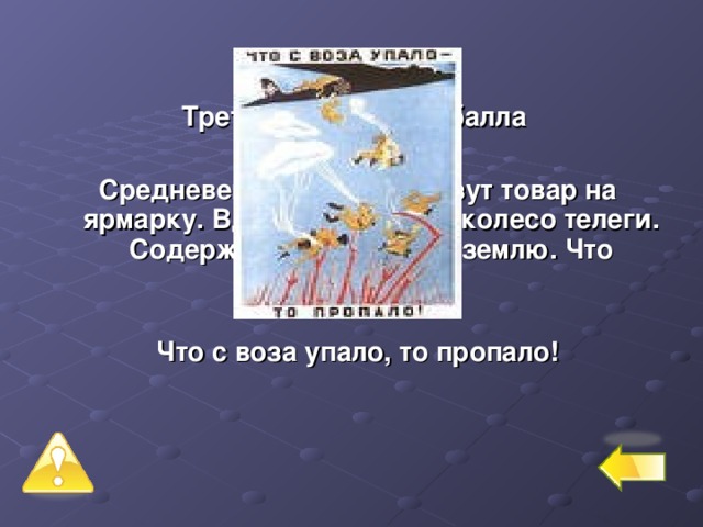  Третий уровень – 2 балла № 6 Средневековые купцы везут товар на ярмарку. Вдруг, сломалось колесо телеги. Содержимое выпало на землю. Что дальше?  Что с воза упало, то пропало! 