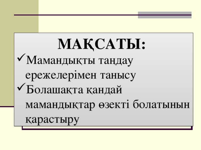 МАҚСАТЫ: Мамандықты таңдау ережелерімен танысу Болашақта қандай мамандықтар өзекті болатынын қарастыру 