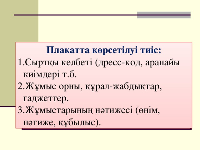 Плакатта көрсетілуі тиіс: Сыртқы келбеті (дресс-код, аранайы киімдері т.б. Жұмыс орны, құрал-жабдықтар, гаджеттер. Жұмыстарының нәтижесі (өнім, нәтиже, құбылыс). 