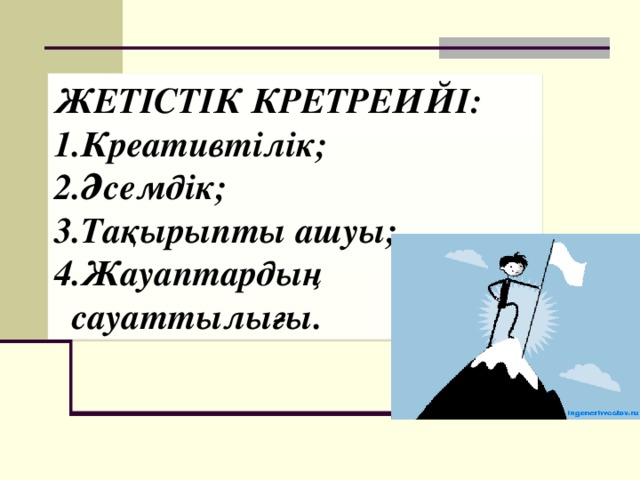 ЖЕТІСТІК КРЕТРЕИЙІ: Креативтілік; Әсемдік; Тақырыпты ашуы; Жауаптардың сауаттылығы. 